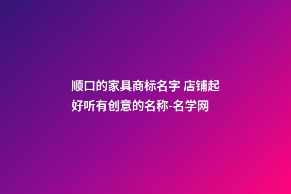 顺口的家具商标名字 店铺起好听有创意的名称-名学网